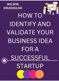 HOW TO IDENTIFY AND VALIDATE YOUR BUSINESS IDEA FOR A SUCCESSFUL STARTUP ESSENTIAL STEPS TO LAUNCHING A SUCCESSFUL【電子書籍】[ wilson ERUEMULOR ]