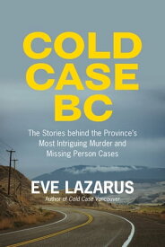 Cold Case BC The Stories Behind the Province’s Most Sensational Murder and Missing Persons Cases【電子書籍】[ Eve Lazarus ]