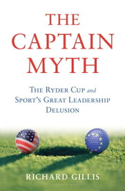 The Captain Myth The Ryder Cup and Sport’s Great Leadership Delusion【電子書籍】[ Richard Gillis ]