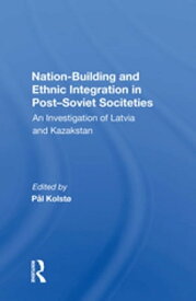 Nation Building And Ethnic Integration In Post-soviet Societies An Investigation Of Latvia And Kazakstan【電子書籍】[ Jorn Holm-hansen ]