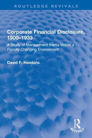 Corporate Financial Disclosure, 1900-1933 A Study of Management Inertia Within a Rapidly Changing Environment【電子書籍】[ David F. Hawkins ]