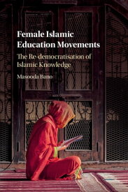 Female Islamic Education Movements The Re-democratisation of Islamic Knowledge【電子書籍】[ Masooda Bano ]