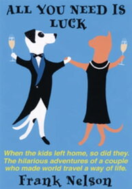 All You Need Is Luck When the Kids Left Home, so Did They. the Hilarious Adventures of a Couple Who Made World Travel a Way of Life.【電子書籍】[ Frank Nelson ]