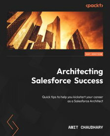 Architecting Salesforce Success Quick tips to help you kickstart your career as a Salesforce Architect【電子書籍】[ Amit Chaudhary ]