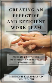 Creating an Effective and Efficient Work Team: Managing the Group Dynamics towards Team Performance【電子書籍】[ Minnesh Kaliprasad ]