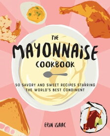 The Mayonnaise Cookbook 50 Savory and Sweet Recipes Starring the World's Best Condiment【電子書籍】[ Erin Isaac ]