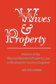 Wives & Property Reform of the Married Women's Property Law in Nineteenth-Century England【電子書籍】[ Lee Holcombe ]