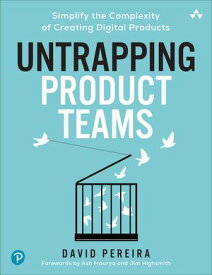 Untrapping Product Teams Simplify the Complexity of Creating Digital Products【電子書籍】[ David Pereira ]