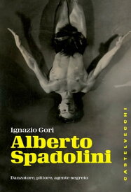 Alberto Spadolini Danzatore, pittore, agente segreto【電子書籍】[ Ignazio Gori ]