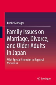 Family Issues on Marriage, Divorce, and Older Adults in Japan With Special Attention to Regional Variations【電子書籍】[ Fumie Kumagai ]
