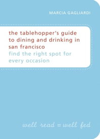The Tablehopper's Guide to Dining and Drinking in San Francisco Find the Right Spot for Every Occasion【電子書籍】[ Marcia Gagliardi ]