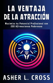 La Ventaja De La Atracci?n: Maximiza Tu Potencial Profesional Con 200 Afirmaciones Poderosas 【電子書籍】[ Asher L. Cross ]