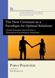 The New Covenant as a Paradigm for Optimal Relations Marital Principles Derived from a Theological-Psychological Integration【電子書籍】[ Pablo Polischuk ]