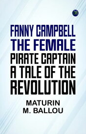 Fanny Campbell, The Female Pirate Captain: A Tale of The Revolution 【電子書籍】[ Maturin M. Ballou ]