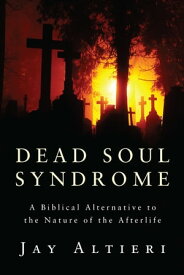 Dead Soul Syndrome A Biblical Alternative to the Nature of the Afterlife【電子書籍】[ Jay Altieri ]