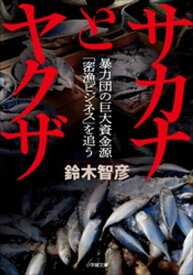 サカナとヤクザ　～暴力団の巨大資金源「密漁ビジネス」を追う～【電子書籍】[ 鈴木智彦 ]