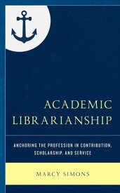 Academic Librarianship Anchoring the Profession in Contribution, Scholarship, and Service【電子書籍】[ Marcy Simons ]