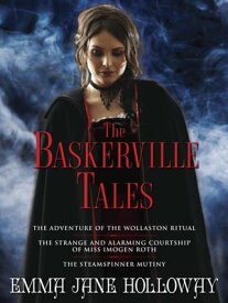 The Baskerville Tales (Short Stories) The Adventure of the Wollaston Ritual, The Strange and Alarming Courtship of Miss Imogen Roth, The Steamspinner Mutiny【電子書籍】[ Emma Jane Holloway ]