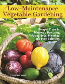 Low-Maintenance Vegetable Gardening Bumper Crops in Minutes a Day Using Raised Beds, Planning, and Plant Selection【電子書籍】[ Clare Matthews ]