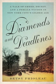 Diamonds and Deadlines A Tale of Greed, Deceit, and a Female Tycoon in New York City’s Gilded Age【電子書籍】[ Betsy Prioleau ]