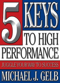 The Five Keys to High Performance Juggle Your Way to Success【電子書籍】[ Michael Gelb ]