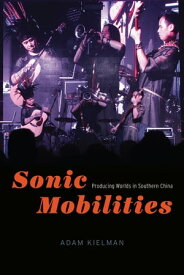 Sonic Mobilities Producing Worlds in Southern China【電子書籍】[ Adam Kielman ]