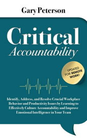 Critical Accountability - Updated for Remote Work! Identify, Address, and Resolve Crucial Workplace Behavior and Productivity Issues by Learning to Improve Emotional Intelligence【電子書籍】[ Gary Peterson ]