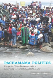Pachamama Politics Campesino Water Defenders and the Anti-Mining Movement in Andean Ecuador【電子書籍】[ Teresa A. Vel?squez ]