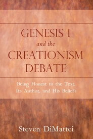Genesis 1 and the Creationism Debate Being Honest to the Text, Its Author, and His Beliefs【電子書籍】[ Steven DiMattei ]