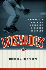 Wizardry Baseball's All-Time Greatest Fielders Revealed【電子書籍】[ Michael Humphreys ]