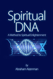Spiritual DNA: A Method for Spiritual Enlightenment【電子書籍】[ Abraham Aizenman ]