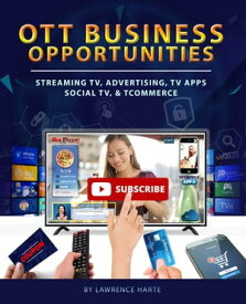 OTT Business Opportunities: Streaming TV, Advertising, TV Apps, Social TV, and tCommerce【電子書籍】[ Lawrence Harte ]