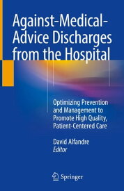 AgainstーMedicalーAdvice Discharges from the Hospital Optimizing Prevention and Management to Promote High Quality, Patient-Centered Care【電子書籍】