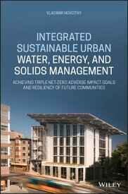 Integrated Sustainable Urban Water, Energy, and Solids Management Achieving Triple Net-Zero Adverse Impact Goals and Resiliency of Future Communities【電子書籍】[ Vladimir Novotny ]