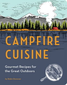 Campfire Cuisine Gourmet Recipes for the Great Outdoors【電子書籍】[ Robin Donovan ]