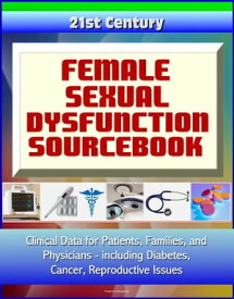 21st Century Female Sexual Dysfunction Sourcebook: Clinical Data for Patients, Families, and Physicians, including Diabetes, Cancer, Reproductive Issues【電子書籍】[ Progressive Management ]