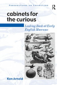 Cabinets for the Curious Looking Back at Early English Museums【電子書籍】[ Ken Arnold ]
