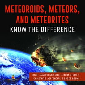 Meteoroids, Meteors, and Meteorites : Know the Difference | Solar System Children's Book Grade 4 | Children's Astronomy & Space Books【電子書籍】[ Baby Professor ]