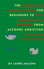 The Easiest and Fastest Tricks for Beginners to Quit Drinking and Recover from Alcohol Addiction in 45 Days Guaranteed【電子書籍】[ Malone Laurel ]