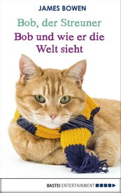 Bob, der Streuner - Bob und wie er die Welt sieht Die Katze, die mein Leben ver?nderte【電子書籍】[ James Bowen ]