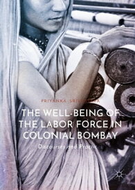 The Well-Being of the Labor Force in Colonial Bombay Discourses and Practices【電子書籍】[ Priyanka Srivastava ]