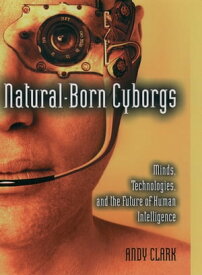 Natural-Born Cyborgs Minds, Technologies, and the Future of Human Intelligence【電子書籍】[ Andy Clark ]