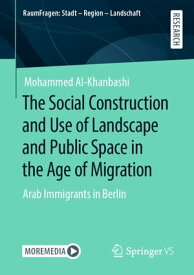 The Social Construction and Use of Landscape and Public Space in the Age of Migration Arab Immigrants in Berlin【電子書籍】[ Mohammed Al-Khanbashi ]