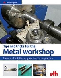Tips and tricks for the metal workshop Ideas and building suggestions from practice【電子書籍】[ J?rg Burgdorf ]