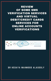 Review of Some SMS Verification Services and Virtual Debit/Credit Cards Services for Online Accounts Verifications【電子書籍】[ Dr. Hedaya Alasooly ]