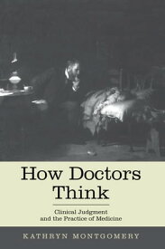How Doctors Think Clinical Judgment and the Practice of Medicine【電子書籍】[ Kathryn Mongtomery ]