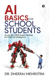 AI BASICS FOR SCHOOL STUDENTS As per the CBSE Inspire Module for Artificial Intelligence【電子書籍】[ Dr. Dheeraj Mehrotra ]