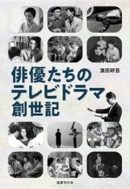 俳優たちのテレビドラマ創世記 【電子書籍】[ 濱田研吾 ]