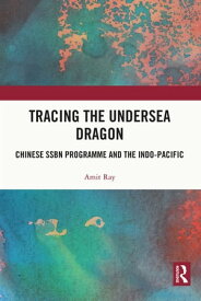 Tracing the Undersea Dragon Chinese SSBN Programme and the Indo-Pacific【電子書籍】[ Amit Ray ]