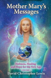Mother Mary’s Messages Holiness, Healing and Hope for the New Age Volume 1【電子書籍】[ David Christopher Lewis ]